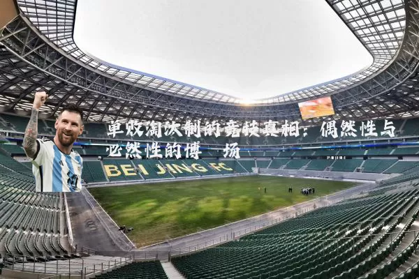 单败淘汰制的竞技真相：偶然性与必然性的博弈场