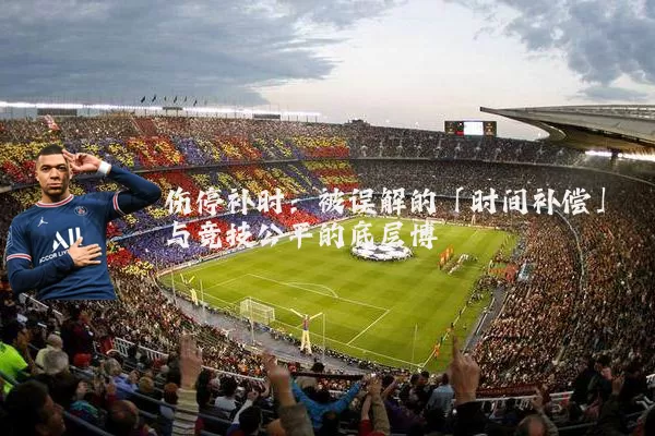 伤停补时：被误解的「时间补偿」与竞技公平的底层博弈