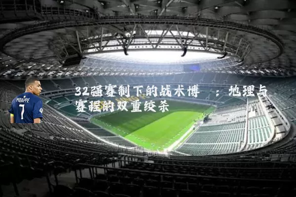 32强赛制下的战术博弈：地理与赛程的双重绞杀