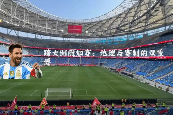 跨大洲附加赛：地理与赛制的双重博弈