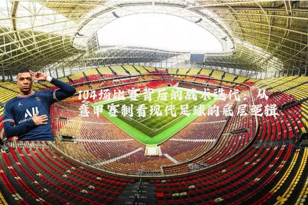 104场比赛背后的战术迭代:从意甲赛制看现代足球的底层逻辑