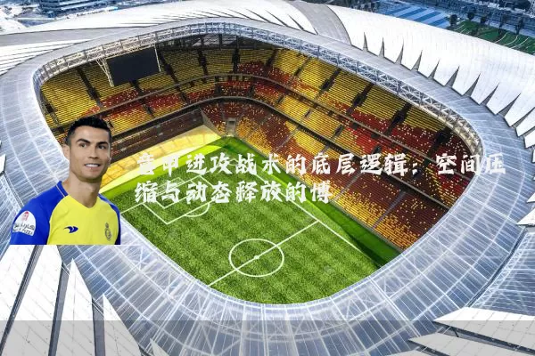 意甲进攻战术的底层逻辑:空间压缩与动态释放的博弈