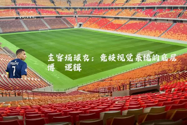主客场球衣:竞技视觉系统的底层博弈逻辑