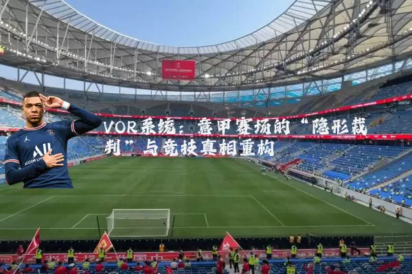 VOR系统:意甲赛场的“隐形裁判”与竞技真相重构