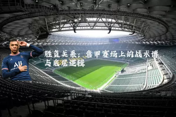 胜负关系:意甲赛场上的战术博弈与底层逻辑