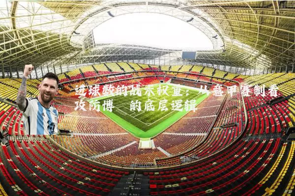 进球数的战术权重:从意甲赛制看攻防博弈的底层逻辑