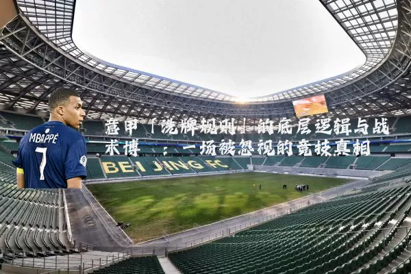 意甲「洗牌规则」的底层逻辑与战术博弈:一场被忽视的竞技真相